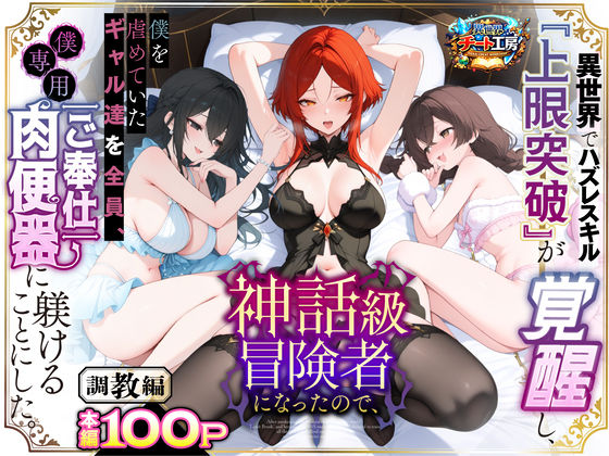 異世界でハズレスキル『上限突破』が覚醒して神話級冒険者になったので、僕を虐めていたギャル達を全員、僕専用ご奉仕肉便器に躾けることにした。【調教編】【raw・momonga】