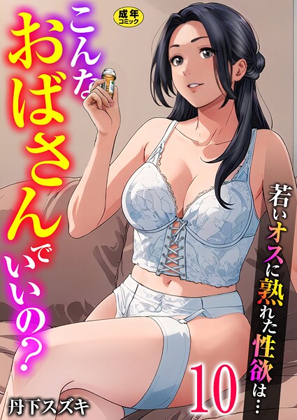 こんなおばさんでいいの?〜若いオスに熟れた性欲は…〜 10巻【ママ活だけはやめておけ】【エロ漫画】